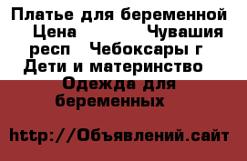 Платье для беременной! › Цена ­ 1 000 - Чувашия респ., Чебоксары г. Дети и материнство » Одежда для беременных   
